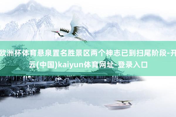 欧洲杯体育悬泉置名胜景区两个神志已到扫尾阶段-开云(中国)kaiyun体育网址-登录入口